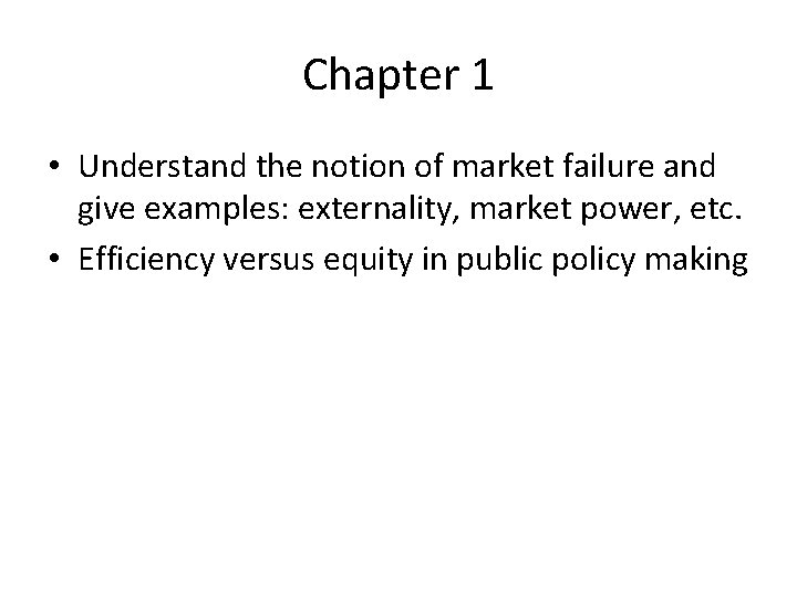 Chapter 1 • Understand the notion of market failure and give examples: externality, market
