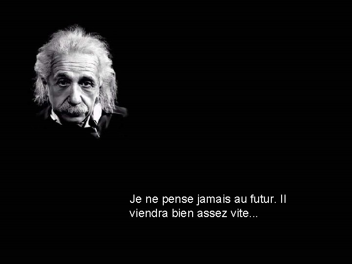 Je ne pense jamais au futur. Il viendra bien assez vite. . . 