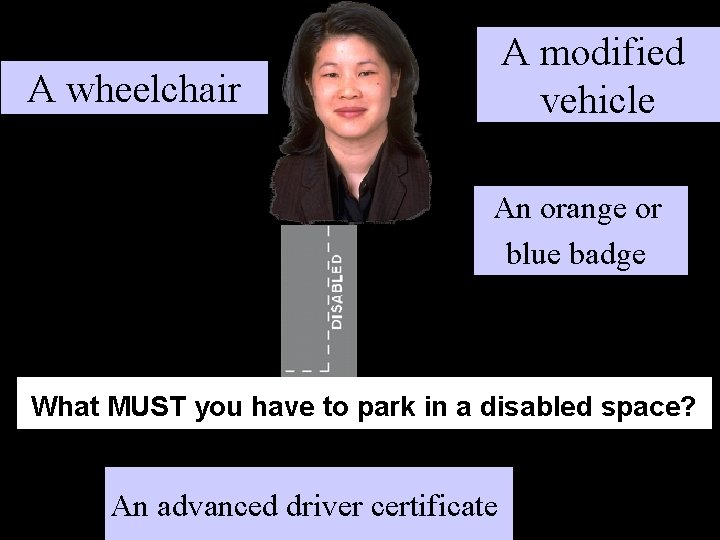 A modified vehicle A wheelchair An orange or blue badge What MUST you have