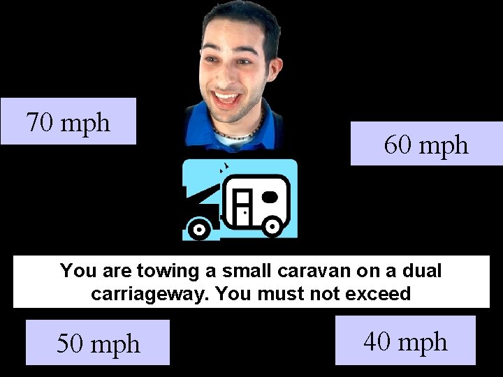 70 mph 60 mph You are towing a small caravan on a dual carriageway.