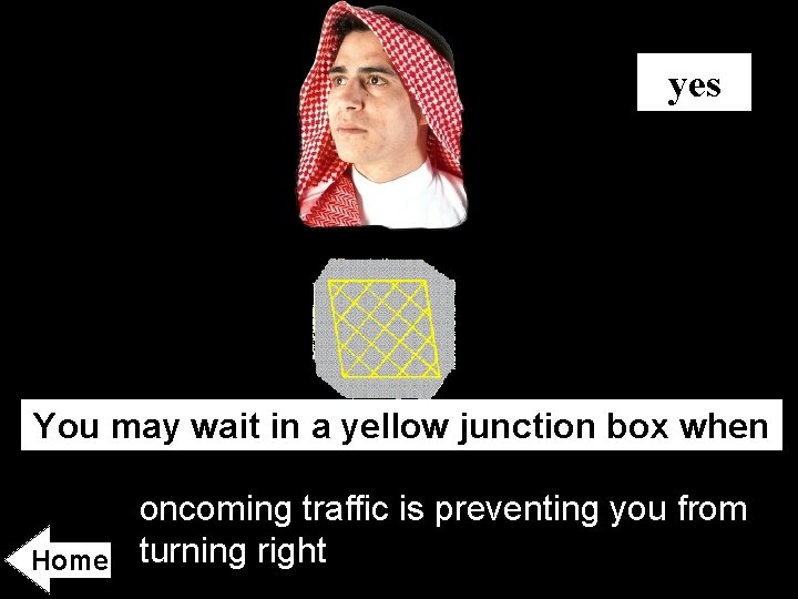 yes You may wait in a yellow junction box when Home oncoming traffic is