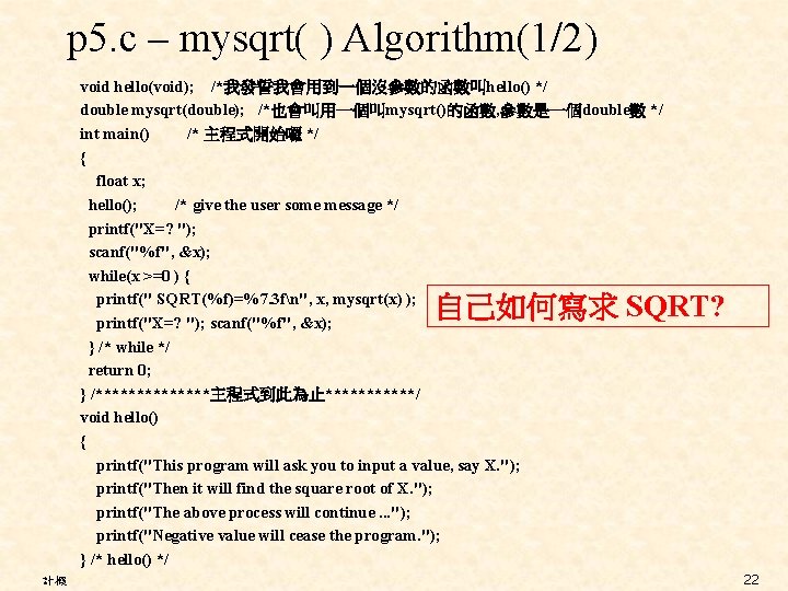 p 5. c – mysqrt( ) Algorithm(1/2) void hello(void); /*我發誓我會用到一個沒參數的函數叫hello() */ double mysqrt(double); /*也會叫用一個叫mysqrt()的函數,