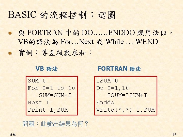 BASIC 的流程控制：迴圈 與 FORTRAN 中的 DO……ENDDO 類用法似， VB的語法為 For…Next 或 While … WEND 實例：等差級數求和：