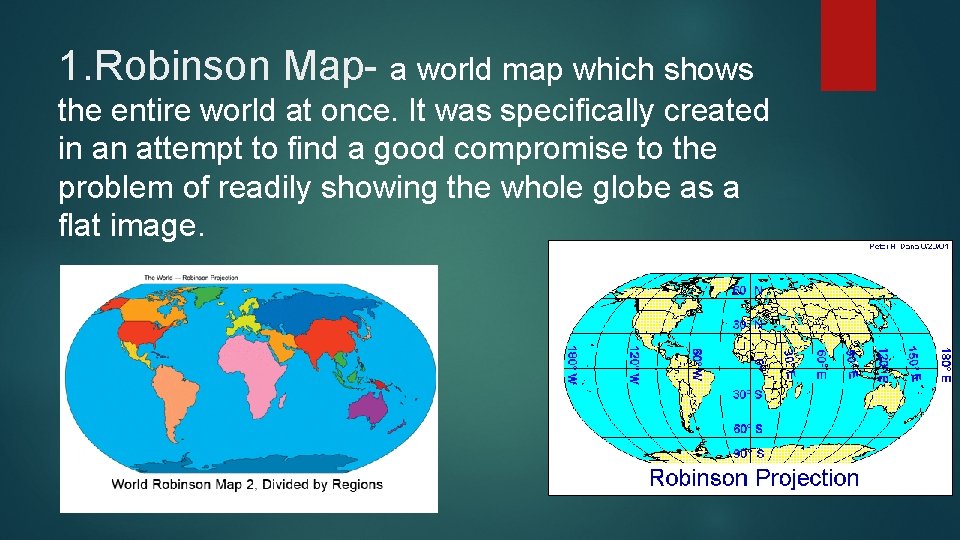 1. Robinson Map- a world map which shows the entire world at once. It