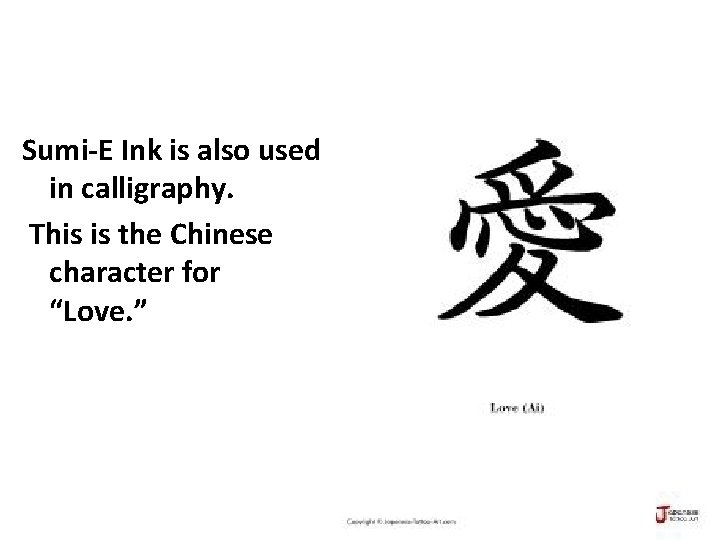 Sumi-E Ink is also used in calligraphy. This is the Chinese character for “Love.