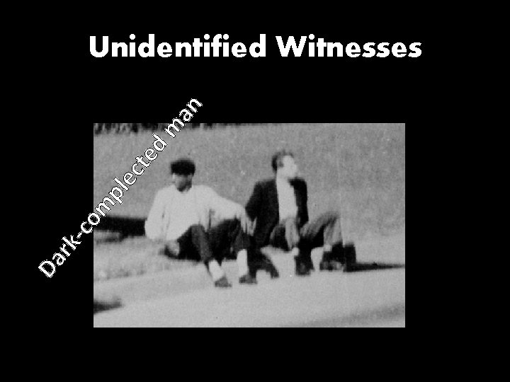 Da rk -co m pl ec t ed m an Unidentified Witnesses 