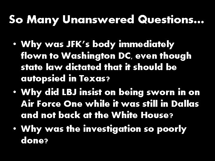 So Many Unanswered Questions… • Why was JFK’s body immediately flown to Washington DC,