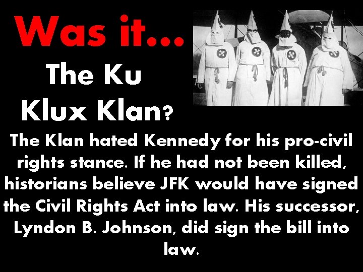 Was it… The Ku Klux Klan? The Klan hated Kennedy for his pro-civil rights