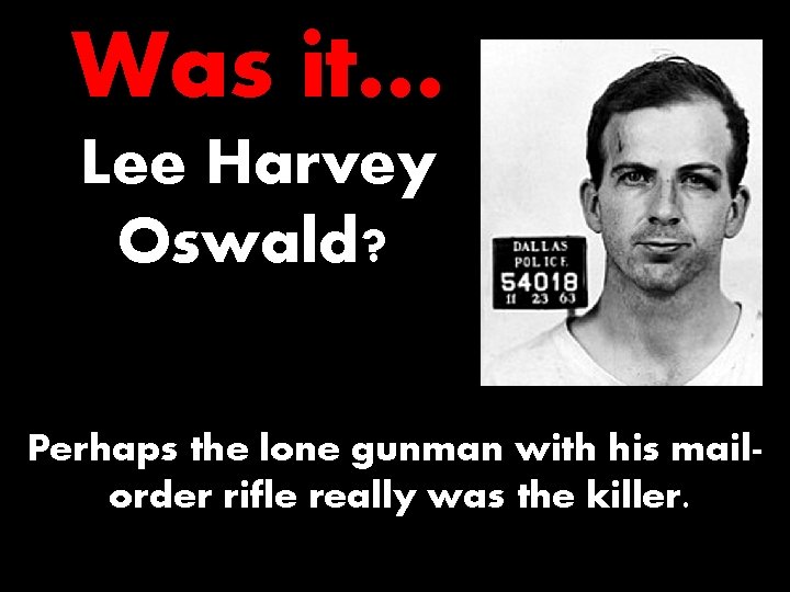 Was it… Lee Harvey Oswald? Perhaps the lone gunman with his mailorder rifle really