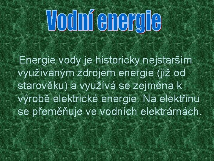 Energie vody je historicky nejstarším využívaným zdrojem energie (již od starověku) a využívá se