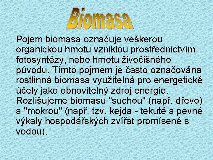 Pojem biomasa označuje veškerou organickou hmotu vzniklou prostřednictvím fotosyntézy, nebo hmotu živočišného původu. Tímto