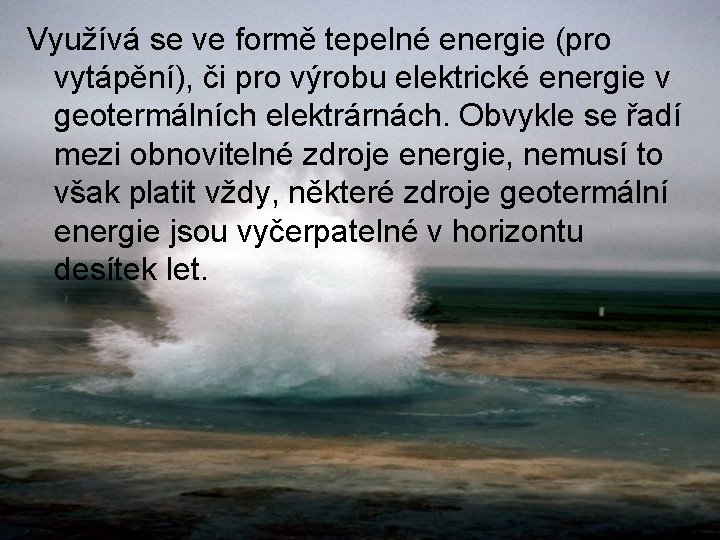 Využívá se ve formě tepelné energie (pro vytápění), či pro výrobu elektrické energie v
