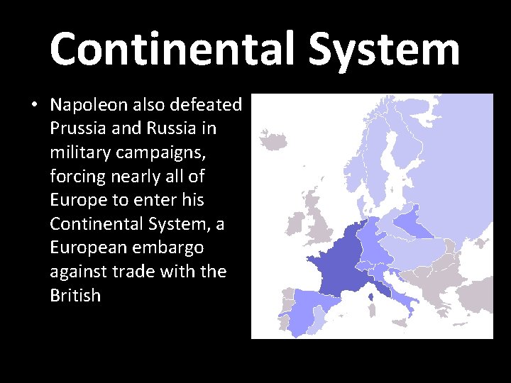 Continental System • Napoleon also defeated Prussia and Russia in military campaigns, forcing nearly