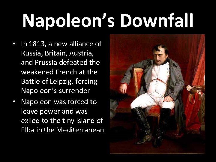 Napoleon’s Downfall • In 1813, a new alliance of Russia, Britain, Austria, and Prussia