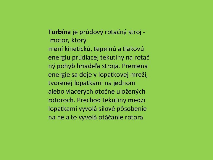 Turbína je prúdový rotačný stroj motor, ktorý mení kinetickú, tepelnú a tlakovú energiu prúdiacej
