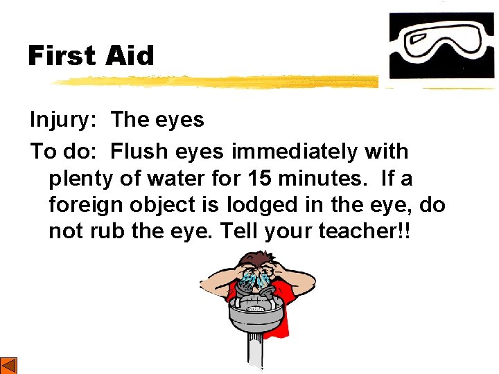 First Aid Injury: The eyes To do: Flush eyes immediately with plenty of water