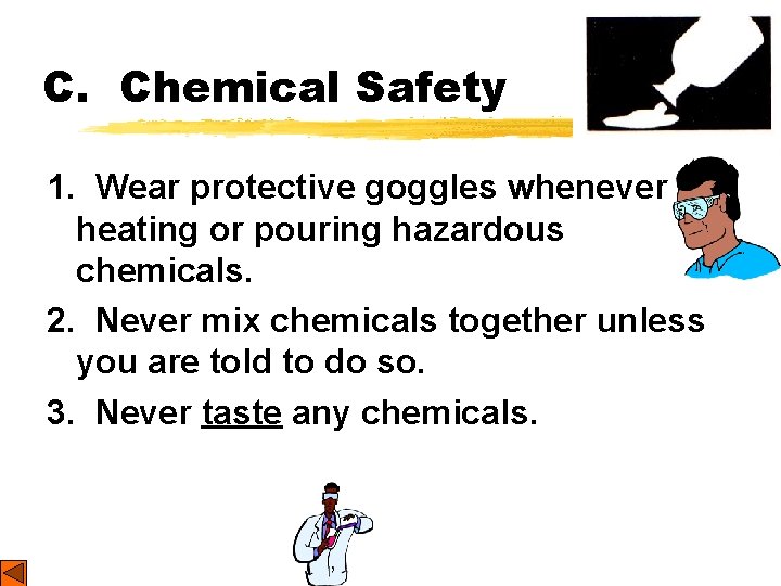 C. Chemical Safety 1. Wear protective goggles whenever heating or pouring hazardous chemicals. 2.