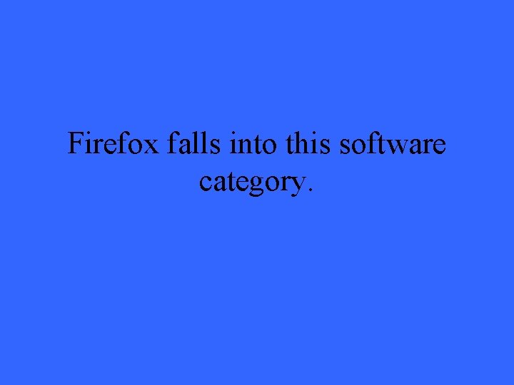 Firefox falls into this software category. 