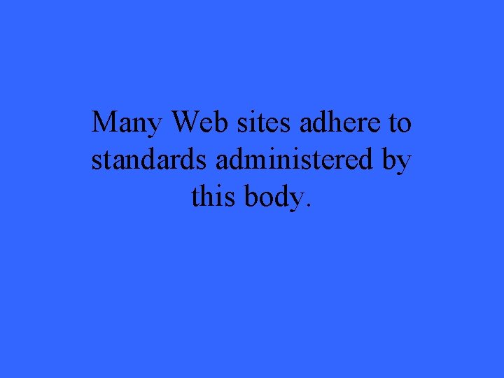 Many Web sites adhere to standards administered by this body. 