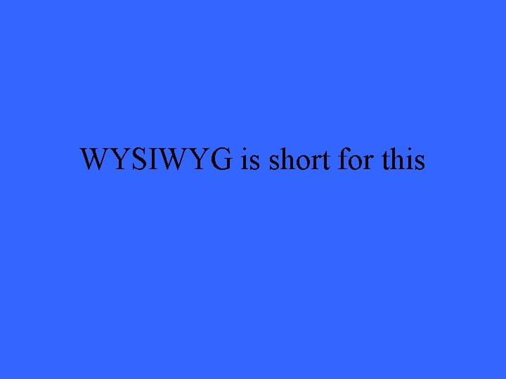 WYSIWYG is short for this 