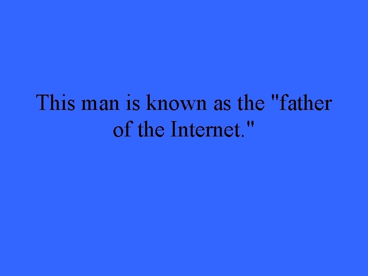 This man is known as the "father of the Internet. " 