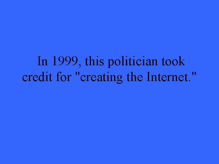 In 1999, this politician took credit for "creating the Internet. " 