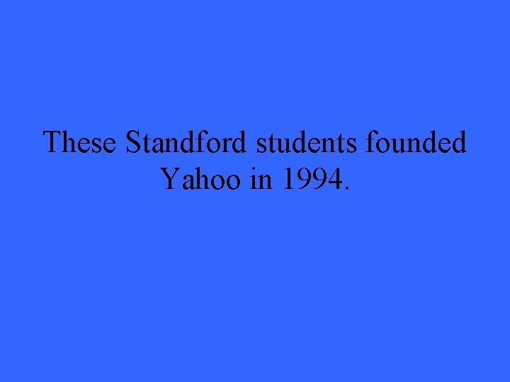 These Standford students founded Yahoo in 1994. 