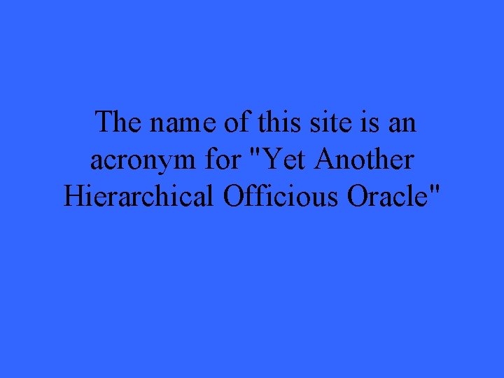 The name of this site is an acronym for "Yet Another Hierarchical Officious Oracle"