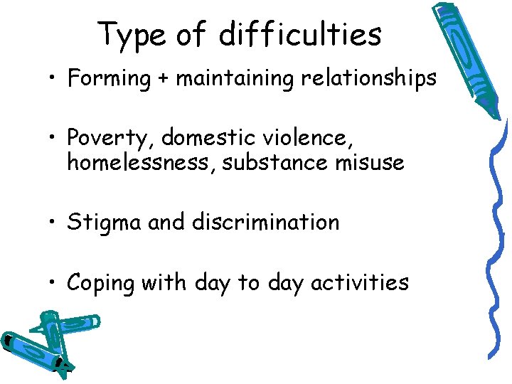 Type of difficulties • Forming + maintaining relationships • Poverty, domestic violence, homelessness, substance