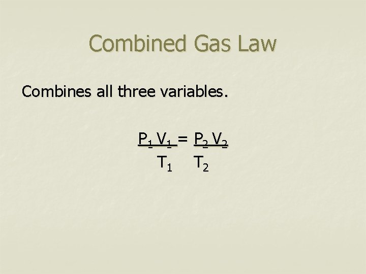 Combined Gas Law Combines all three variables. P 1 V 1 = P 2
