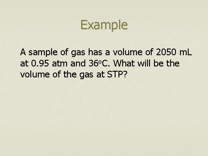 Example A sample of gas has a volume of 2050 m. L at 0.