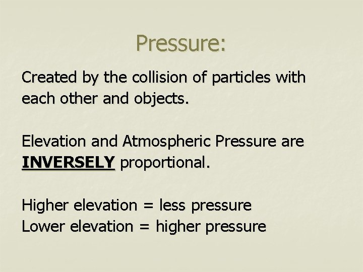 Pressure: Created by the collision of particles with each other and objects. Elevation and