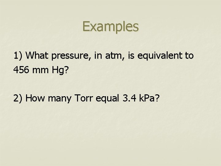 Examples 1) What pressure, in atm, is equivalent to 456 mm Hg? 2) How