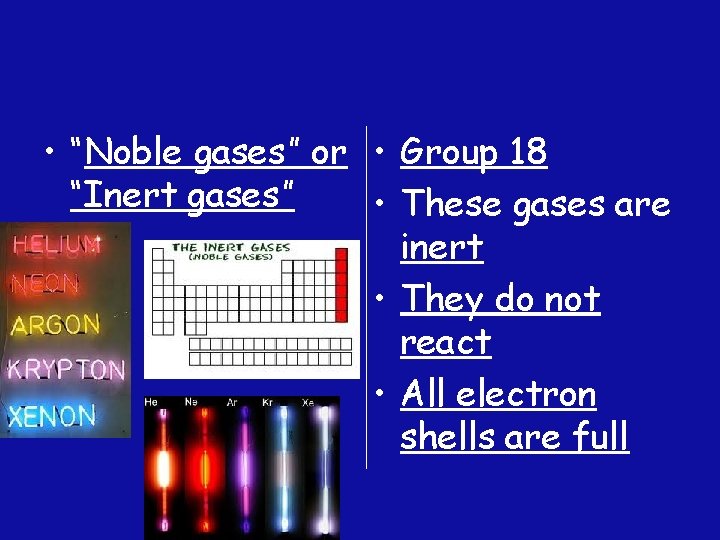  • “Noble gases” or • Group 18 “Inert gases” • These gases are