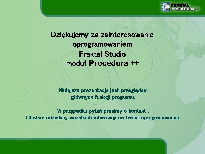 Dziękujemy za zainteresowanie oprogramowaniem Fraktal Studio moduł Procedura ++ Niniejsza prezentacja jest przeglądem głównych
