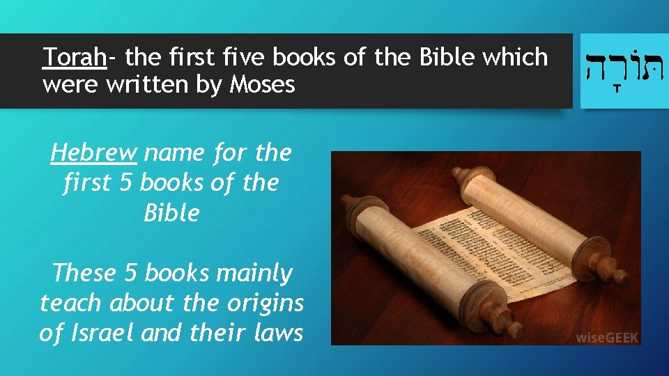 Torah- the first five books of the Bible which were written by Moses Hebrew