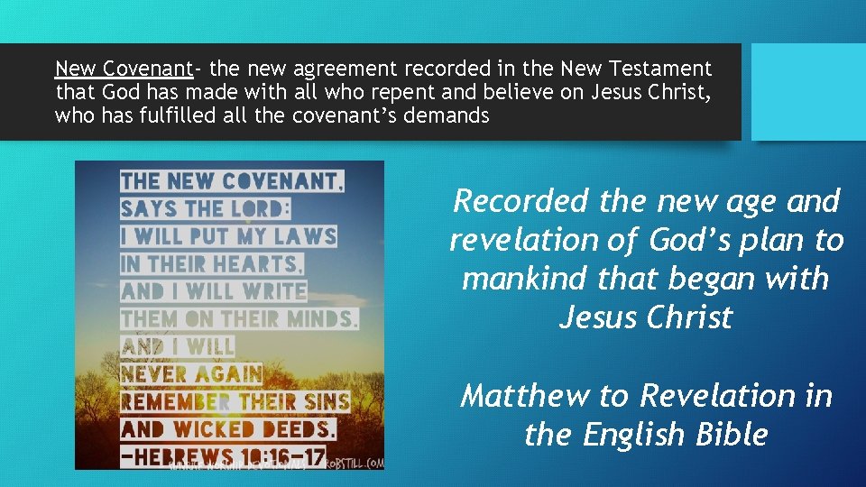 New Covenant- the new agreement recorded in the New Testament that God has made