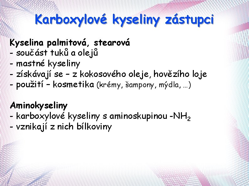 Karboxylové kyseliny zástupci Kyselina palmitová, stearová - součást tuků a olejů - mastné kyseliny