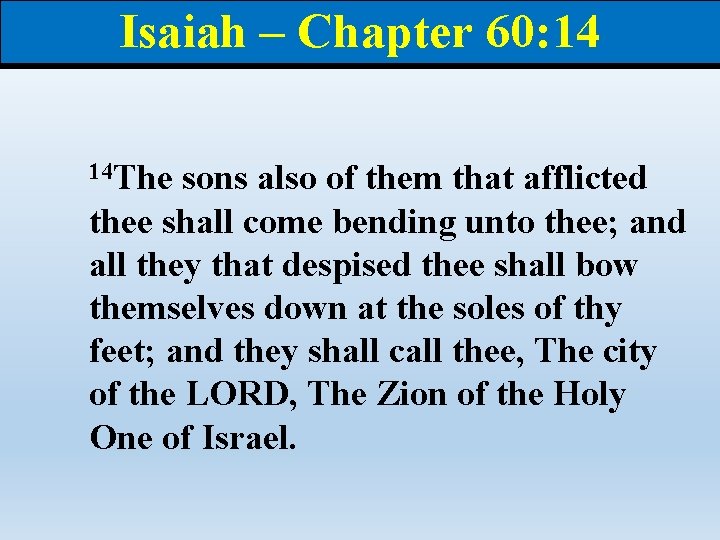 Isaiah – Chapter 60: 14 14 The sons also of them that afflicted thee