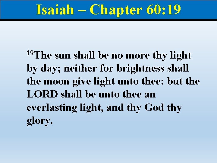 Isaiah – Chapter 60: 19 19 The sun shall be no more thy light