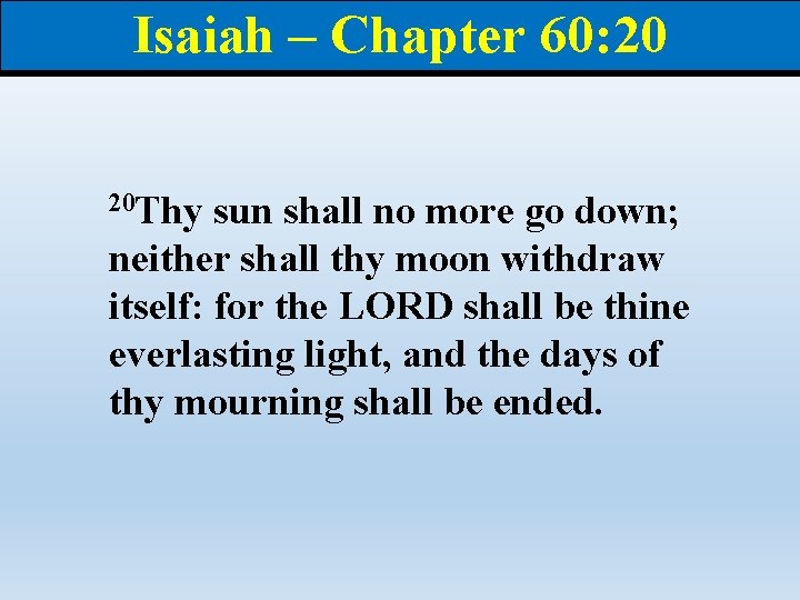 Isaiah – Chapter 60: 20 20 Thy sun shall no more go down; neither