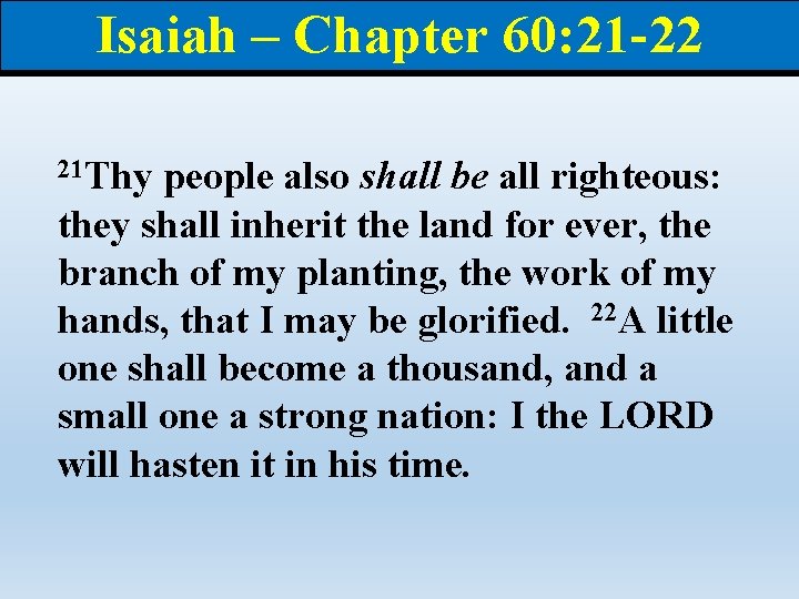 Isaiah – Chapter 60: 21 -22 21 Thy people also shall be all righteous: