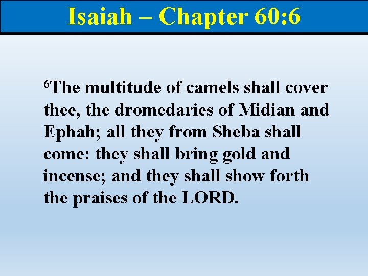 Isaiah – Chapter 60: 6 6 The multitude of camels shall cover thee, the