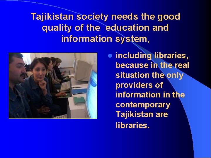 Tajikistan society needs the good quality of the education and information system, l including