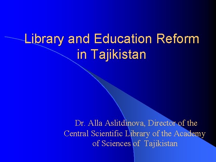 Library and Education Reform in Tajikistan Dr. Alla Aslitdinova, Director of the Central Scientific