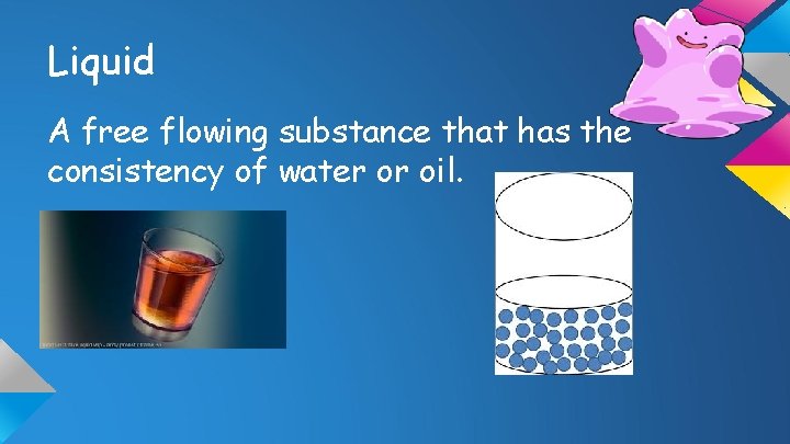 Liquid A free flowing substance that has the consistency of water or oil. 
