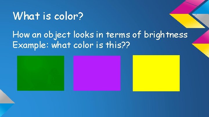What is color? How an object looks in terms of brightness Example: what color