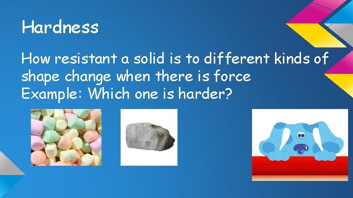 Hardness How resistant a solid is to different kinds of shape change when there
