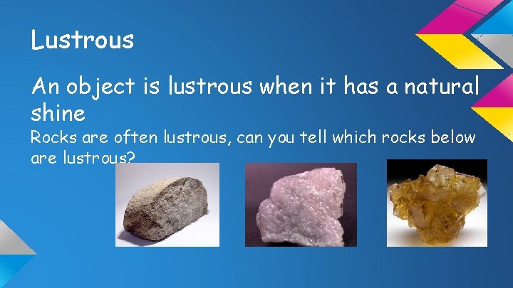 Lustrous An object is lustrous when it has a natural shine Rocks are often