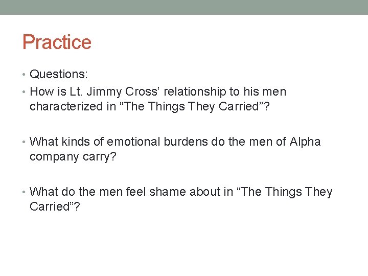 Practice • Questions: • How is Lt. Jimmy Cross’ relationship to his men characterized